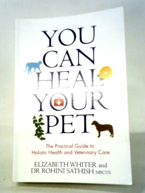 You Can Heal Your Pet: The Practical Guide To Holistic Health And Veterinary Care By Elizabeth Whiter