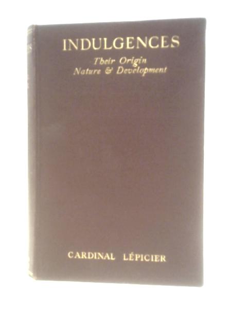 Indulgences. Their Origin, Nature & Development By Cardinal Alexis H. M. Lepicier