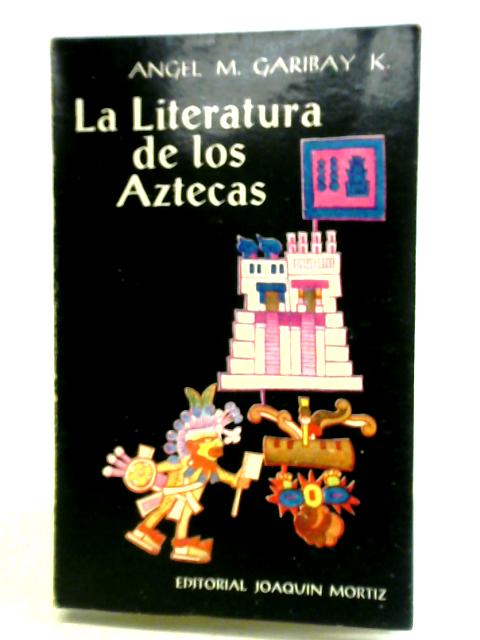 La Literatura de Los Aztecas von Angel M. Garibay