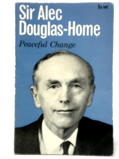 Peaceful Change - A Selection of Speeches by Sir Alec Douglas-Home By Sir Alec Douglas-Home