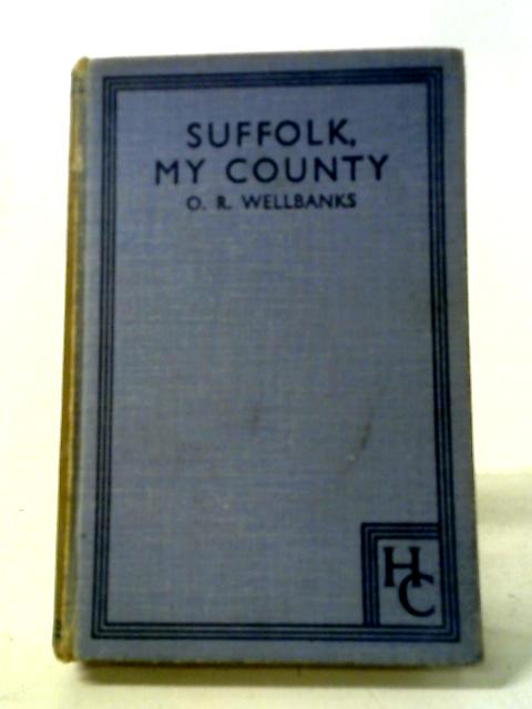 Suffolk, My County: With Something Of Fleet Street Being The Random Recollections Of An Emigrant. By O. R. Wellbanks