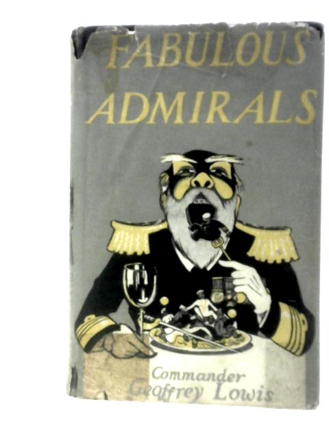 Fabulous Admirals and Some Naval Fragments, Being a Brief Account of some of the Froth on Those Characters Who Enlivened the Royal Navy a Generation or Two Ago By Commander Geoffrey L. Lowis