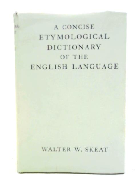 A Concise Etymological Dictionary of the English Language. By Walter W. Skeat