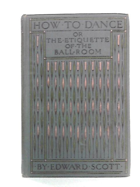 How to Dance: And Guide to the Ball-room By Edward Scott