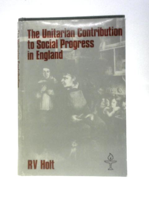 The Unitarian Contribution to Social Progress in England By Raymond Vincent Holt