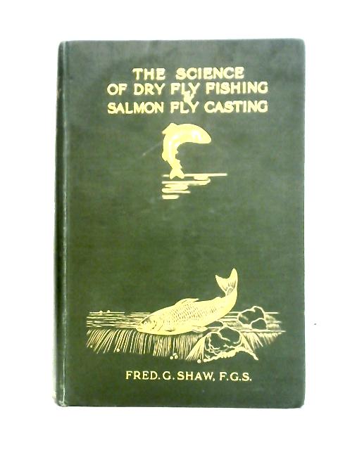 The Science Of Dry Fly Fishing And Salmon Fly Fishing. By Frederick George Shaw