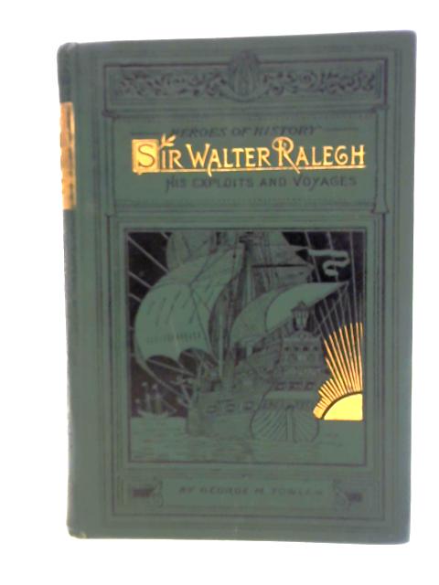 Sir Walter Ralegh: His Exploits and Voyages By George M. Towle