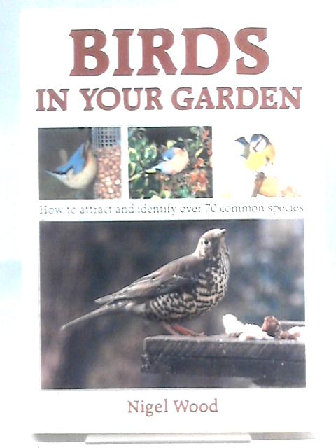 Birds in Your Garden: How to attract and identify over 70 common species By Nigel Wood