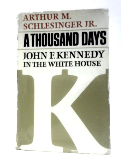 A Thousand Days. John F. Kennedy in the White House By Arthur M.Schlesinger Jr.