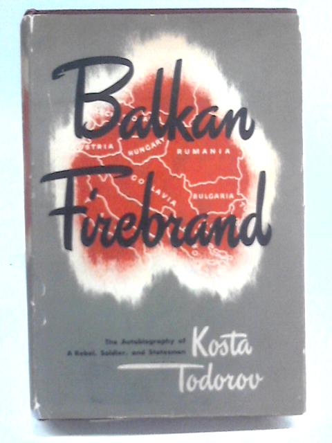 Balkan Firebrand: The Autobiography Of A Rebel, Soldier And Statesman. von Kosta Todorov