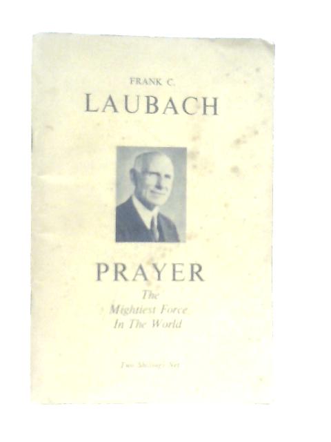 Prayer: The Mightiest Force In The World By Frank C. Laubach