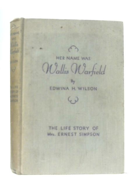 Her Name Was Wallis Warfield: The Life Story of Mrs. Ernest Simpson von Edwina H Wilson