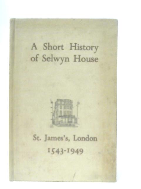 A Short History of Selwyn House and its Site, St. James, London 1543-1949 By Anon