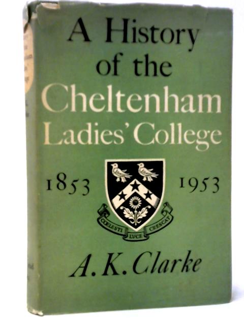 A History of the Cheltenham Ladies' College 1853-1953 By A. K. Clarke