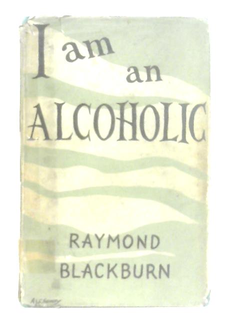 I am an Alcoholic By Raymond Blackburn