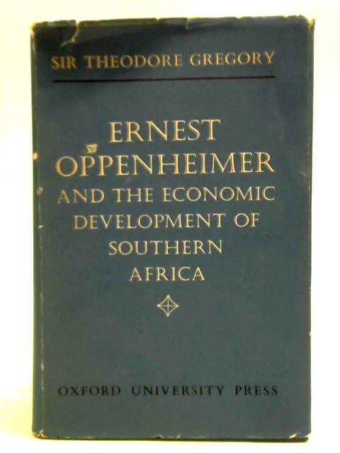 Ernest Oppenheimer And The Economic Development Of Southern Africa By Theodore Gregory