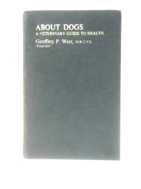 About Dogs: Veterinary Guide to Health By Geoffrey P.West