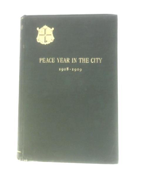 Peace Year in the City 1918-1919: An Account of the Outstanding Events in the City of London During Peace Year, in the Mayoralty of the Rt. Hon. Sir Horace Brooks Marshall following the Great War of 1 By E. C.Bentley