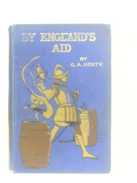 By England’s Aid. Or The Freeing of the Netherlands 1585-1604 By G. A. Henty