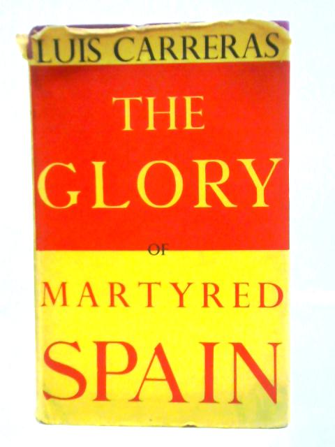 The Glory Of Martyred Spain: Notes On The Religious Persecution von Luis Carreras