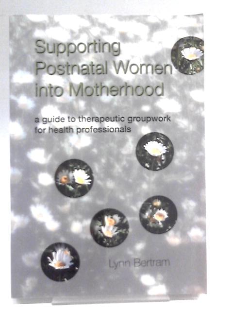 Supporting Postnatal Women into Motherhood: A Guide to Therapeutic Groupwork for Health Professionals von Lynn Bertram