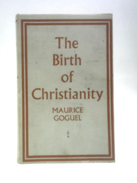 Birth of Christianity By Maurice Goguel