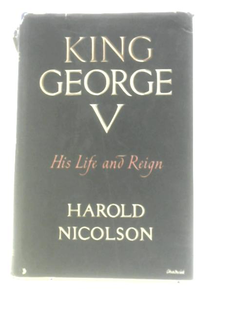King George the Fifth: His Life and Reign von Harold Nicolson