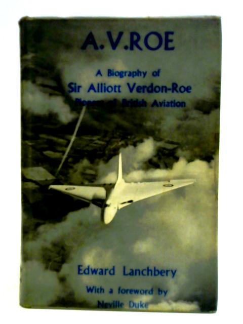 A.V. Roe A Biography of Sir Alliot Verdon-Roe Pioneer of British Aviation par Edward Lanchbery