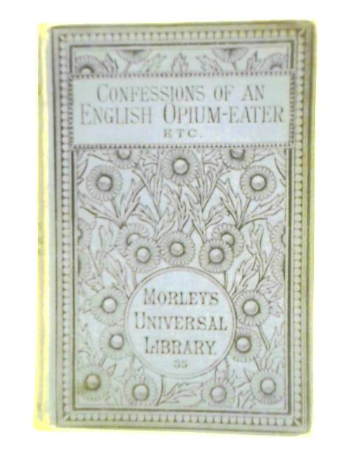 Confessions Of An English Opium-Eater, Also The Lives Of Shakespeare And Goethe