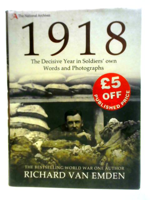 1918: The Decisive Year in Soldiers' Own Words and Photographs By Richard Van Emden