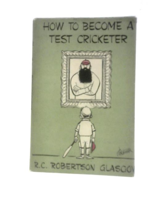 How To Become A Test Cricketer By R.C.Robertson-Glasgow