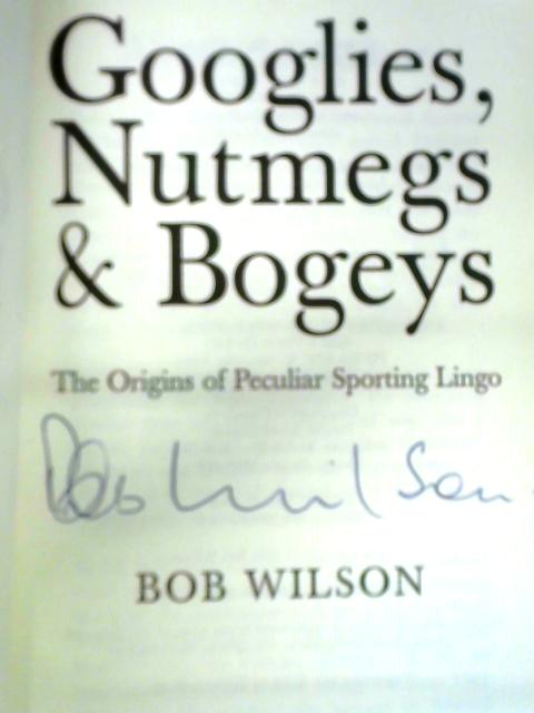 Googlies, Nutmegs and Bogeys: The Origins of Peculiar Sporting Lingo par Bob Wilson