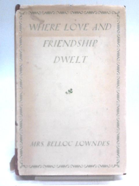 Where Love & Friendship Dwelt By Mrs Belloc Lowndes