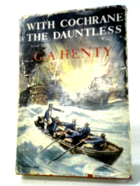 With Cochrane The Dauntless: A Tale Of The Exploits Of Lord Cochrane In South American Waters By G A Henty