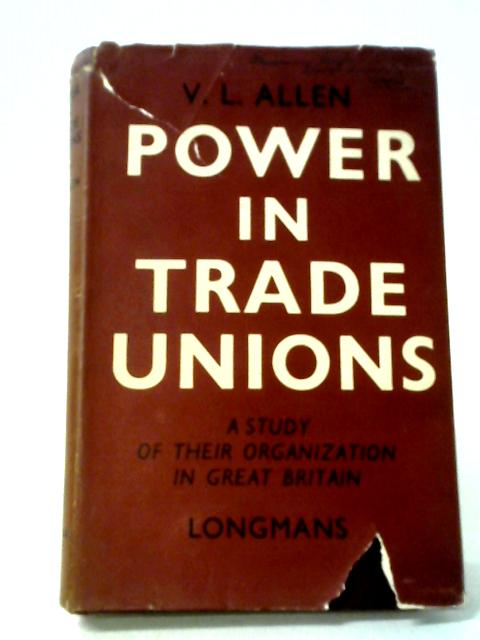 Power In Trade Unions: A Study Of Their Organization In Great Britain von V L Allen