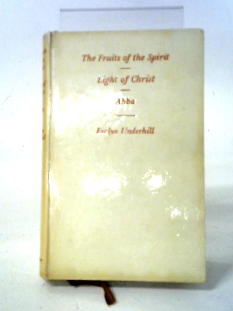 The Fruits of the Spirit. Light of Christ. With a memoir by Lucy Menzies. Abba. Meditations based on the Lord's Prayer von Evelyn Underhill