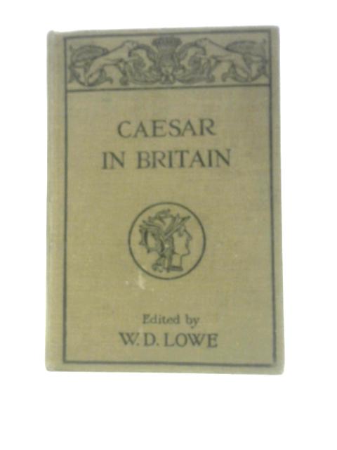 Caesar in Britain: Selections from the Fourth and Fifth Books of Caesar's Gallic War By W. D. Lowe (Ed.)