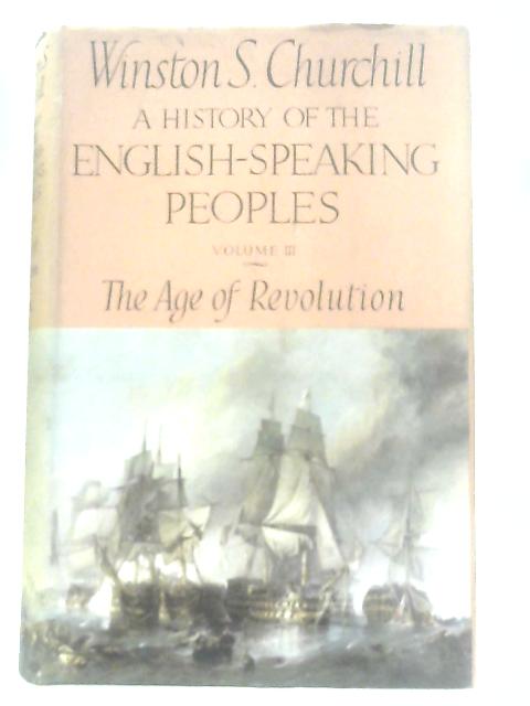 A History of the English-Speaking Peoples - Vol. III The Age of Revolution By Winston S. Churchill