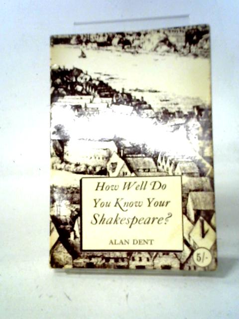 How Well Do You Know Your Shakespeare? Forty Sets Of Questions And Answers von Dent, Alan