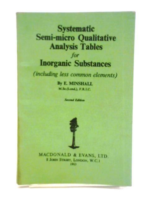 Systematic Semi-micro Qualitative Analysis Tables for Inorganic Substances By E. Minshall