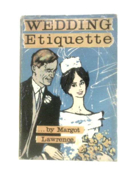 The Complete Guide to Wedding Etiquette By Margot Lawrence