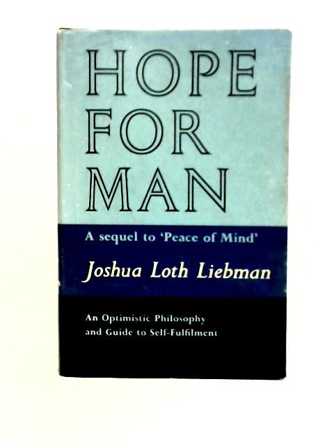 Hope for Man: An Optimistic Philosophy and Guide to Self-Fulfilment By Joshua Loth Liebman