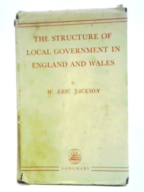 The Structure of Local Government in England and Wales By W. Eric Jackson