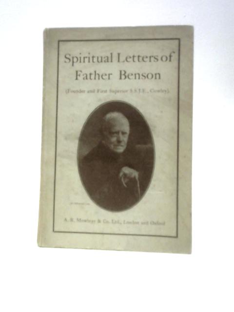 Spiritual Letters of Richard Meux Benson, Founder And First Superior Of The Society Of S. John The Evangeslist, Cowley; Selected From His Letters And Further Letters By W.H. Longridge
