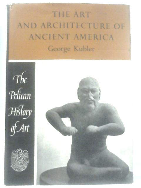 The Art And Architecture of Ancient America von George Kubler