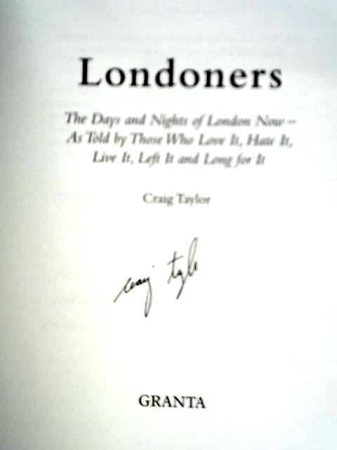 Londoners: The Days and Nights of London Now, As Told by Those Who Love It, Hate It, Live It, Left It and Long for It By Craig Taylor