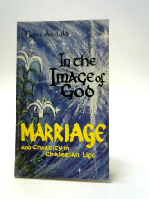 In the Image of God: Marriage and Chastity in Christian Life von Heini Arnold