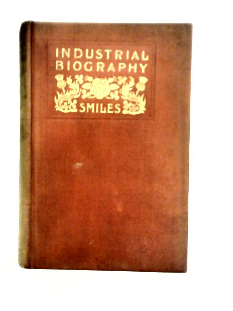 Industrial Biography: Iron Works and Tool Makers von Samuel Smiles