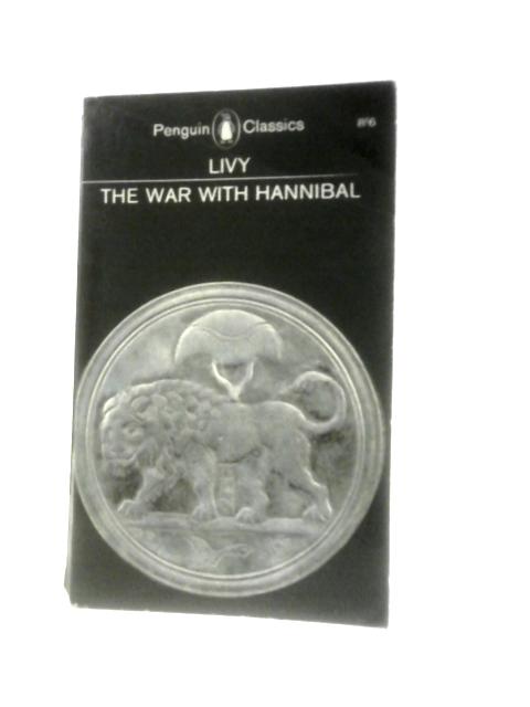 The War with Hannibal: Books XXI - XXX of the History of Rome from Its Foundation By Livy