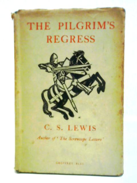 The Pilgrim's Regress. An Allegorical Apology for Christianity Reason and Romanticism By C. S. Lewis